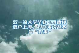 双一流大学毕业即可直接落户上海，对你来说并不是“好事”