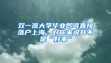 双一流大学毕业即可直接落户上海，对你来说并不是“好事”