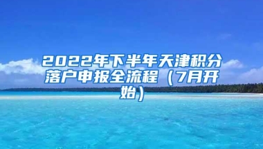 2022年下半年天津积分落户申报全流程（7月开始）