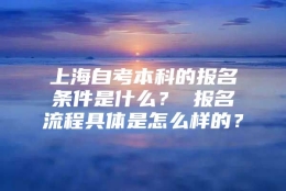 上海自考本科的报名条件是什么？ 报名流程具体是怎么样的？