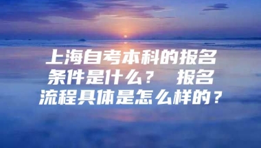 上海自考本科的报名条件是什么？ 报名流程具体是怎么样的？