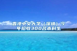 香港中文大学（深圳）今年招收300名本科生