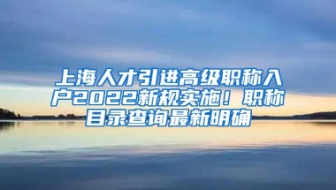 上海人才引进高级职称入户2022新规实施！职称目录查询最新明确