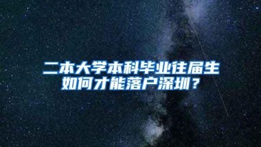 二本大学本科毕业往届生如何才能落户深圳？