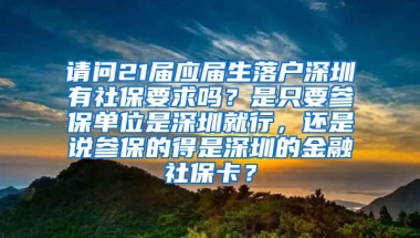 请问21届应届生落户深圳有社保要求吗？是只要参保单位是深圳就行，还是说参保的得是深圳的金融社保卡？