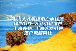 上海人才引进落户审核流程2019 人才引进落户上海补贴 上海人才引进落户流程简化