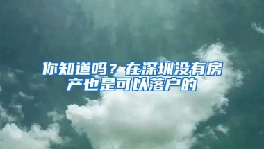 你知道吗？在深圳没有房产也是可以落户的