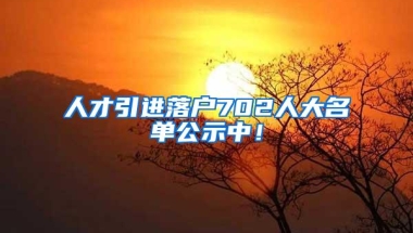 人才引进落户702人大名单公示中！