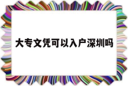 大专文凭可以入户深圳吗(大专学历可以直接落户深圳吗)