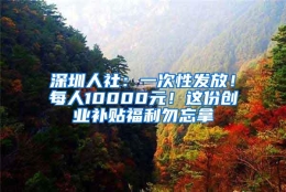 深圳人社：一次性发放！每人10000元！这份创业补贴福利勿忘拿