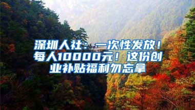 深圳人社：一次性发放！每人10000元！这份创业补贴福利勿忘拿