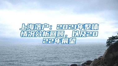 上海落户：2021年整体情况分析回顾，以及2022年展望