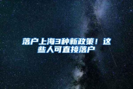 落户上海3种新政策！这些人可直接落户