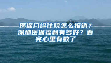 医保门诊住院怎么报销？深圳医保福利有多好？看完心里有数了