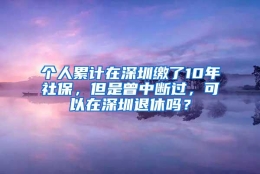 个人累计在深圳缴了10年社保，但是曾中断过，可以在深圳退休吗？