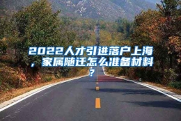 2022人才引进落户上海，家属随迁怎么准备材料？