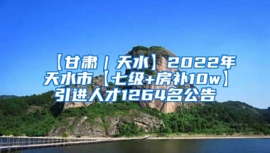 【甘肃｜天水】2022年天水市【七级+房补10w】引进人才1264名公告