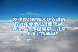 发改委鼓励超大特大城市取消年度落户名额限制，天津、广东已探索，北京、上海会跟随吗？