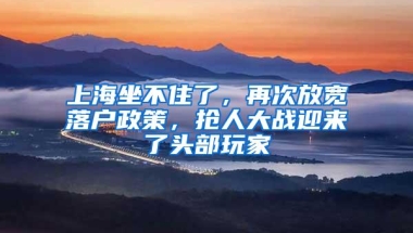 上海坐不住了，再次放宽落户政策，抢人大战迎来了头部玩家