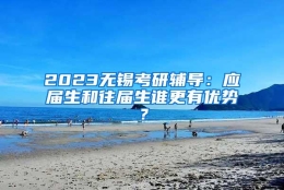 2023无锡考研辅导：应届生和往届生谁更有优势？