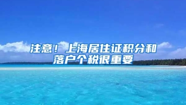 注意！上海居住证积分和落户个税很重要