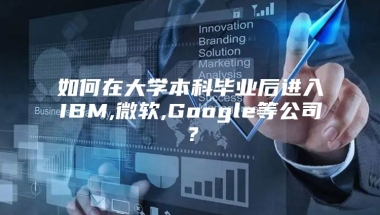 如何在大学本科毕业后进入IBM,微软,Google等公司？