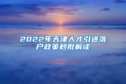 2022年天津人才引进落户政策秒批解读