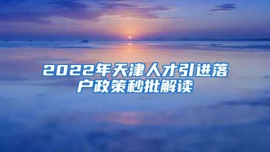 2022年天津人才引进落户政策秒批解读