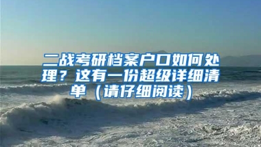 二战考研档案户口如何处理？这有一份超级详细清单（请仔细阅读）