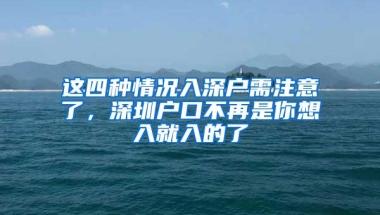 这四种情况入深户需注意了，深圳户口不再是你想入就入的了