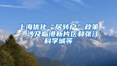 上海优化“居转户”政策，涉及临港新片区和张江科学城等