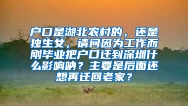 户口是湖北农村的，还是独生女，请问因为工作而刚毕业把户口迁到深圳什么影响呐？主要是后面还想再迁回老家？