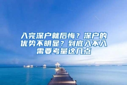 入完深户就后悔？深户的优势不明显？到底入不入需要考量这几点