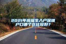 2021年应届生入户深圳户口哪个区比较好？