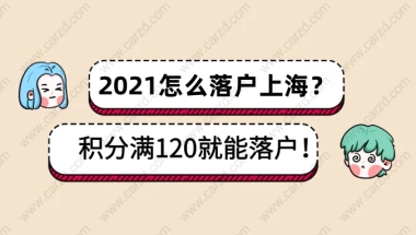 2021怎么落户上海？上海居住证积分满120也能落户上海？