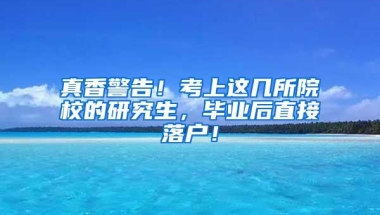 真香警告！考上这几所院校的研究生，毕业后直接落户！