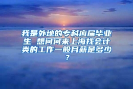 我是外地的专科应届毕业生 想问问来上海找会计类的工作一般月薪是多少？