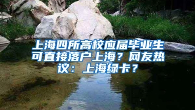 上海四所高校应届毕业生可直接落户上海？网友热议：上海绿卡？