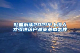 吐血解读2021年上海人才引进落户政策基本条件