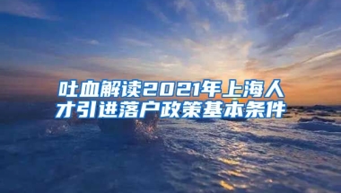 吐血解读2021年上海人才引进落户政策基本条件