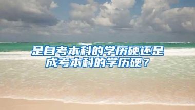 是自考本科的学历硬还是成考本科的学历硬？