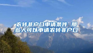 农转非户口申请条件 那些人可以申请农转非户口