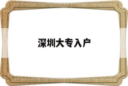 深圳大专入户(深圳大专入户2020年政策)