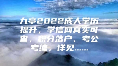 九亭2022成人学历提升，学信网真实可查，积分落户、考公考编，详见......