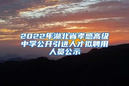 2022年湖北省孝感高级中学公开引进人才拟聘用人员公示