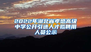 2022年湖北省孝感高级中学公开引进人才拟聘用人员公示