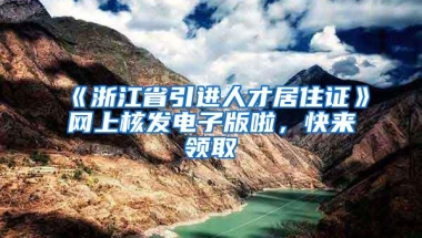 《浙江省引进人才居住证》网上核发电子版啦，快来领取