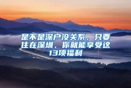 是不是深户没关系，只要住在深圳，你就能享受这13项福利