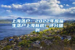 上海落户：2022年应届生落户上海新规！评分细则