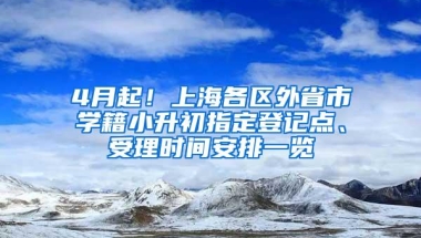 4月起！上海各区外省市学籍小升初指定登记点、受理时间安排一览